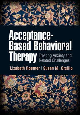 Elfogadáson alapuló viselkedésterápia: Szorongás és kapcsolódó kihívások kezelése - Acceptance-Based Behavioral Therapy: Treating Anxiety and Related Challenges