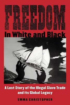 Szabadság fehérben és feketében: Az illegális rabszolga-kereskedelem és globális örökségének elveszett története - Freedom in White and Black: A Lost Story of the Illegal Slave Trade and Its Global Legacy