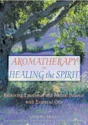 Aromaterápia a lélek gyógyítására: Illóolajok: Az érzelmi és mentális egyensúly helyreállítása illóolajokkal - Aromatherapy for Healing the Spirit: Restoring Emotional and Mental Balance with Essential Oils