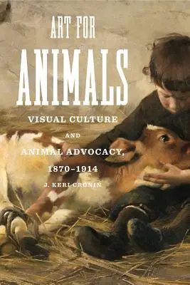 Művészet az állatokért: A vizuális kultúra és az állatvédelem, 1870-1914 - Art for Animals: Visual Culture and Animal Advocacy, 1870-1914