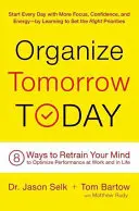 Szervezze meg a holnapot ma: 8 mód, ahogyan átképezheted az elmédet, hogy optimalizáld a teljesítményedet a munkában és az életben. - Organize Tomorrow Today: 8 Ways to Retrain Your Mind to Optimize Performance at Work and in Life