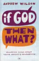 Ha Isten, akkor mi? Hangosan tűnődve az igazságról, az eredetről és a megváltásról - If God, Then What?: Wondering Aloud About Truth, Origins And Redemption