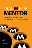 Dial M for Mentor - Kritikus gondolatok a mentorálásról coachok, oktatók és trénerek számára - Dial M for Mentor - Critical reflections on mentoring for coaches, educators and trainers