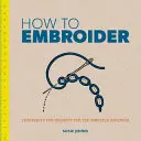 Hogyan kell hímezni: Technikák és projektek a teljesen kezdők számára - How to Embroider: Techniques and Projects for the Complete Beginner