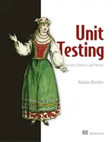 Unit Testing Principles, Practices, and Patterns (Egységtesztelési elvek, gyakorlatok és minták): Hatékony tesztelési stílusok, mintázatok és megbízható automatizálás a unit teszteléshez, a mockinghoz és az integrációhoz. - Unit Testing Principles, Practices, and Patterns: Effective Testing Styles, Patterns, and Reliable Automation for Unit Testing, Mocking, and Integrati