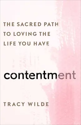 Elégedettség: Az élet szeretetéhez vezető szent út - Contentment: The Sacred Path to Loving the Life You Have