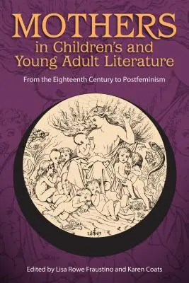 Anyák a gyermek- és ifjúsági irodalomban: A tizennyolcadik századtól a posztfeminizmusig - Mothers in Children's and Young Adult Literature: From the Eighteenth Century to Postfeminism