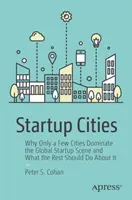 Startup városok: Miért csak néhány város uralja a globális startup-szcénát, és mit kellene tennie a többieknek ellene? - Startup Cities: Why Only a Few Cities Dominate the Global Startup Scene and What the Rest Should Do about It