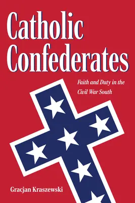 Katolikus szövetségesek: Hit és kötelesség a polgárháborús Délvidéken - Catholic Confederates: Faith and Duty in the Civil War South