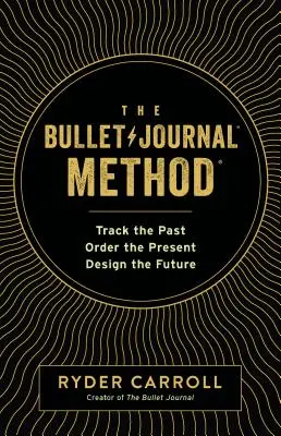 A golyós naplómódszer: Nyomon követni a múltat, rendezni a jelent, megtervezni a jövőt - The Bullet Journal Method: Track the Past, Order the Present, Design the Future