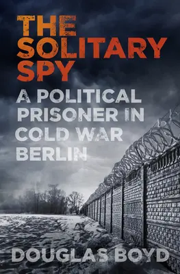 Magányos kém - Egy politikai fogoly a hidegháborús Berlinben - Solitary Spy - A Political Prisoner in Cold War Berlin