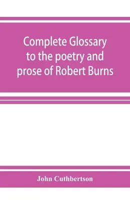 Teljes glosszárium Robert Burns költészetéhez és prózájához. Több mint háromezer angol szerzőtől származó illusztrációval. - Complete glossary to the poetry and prose of Robert Burns. With upwards of three thousand illustrations from English authors