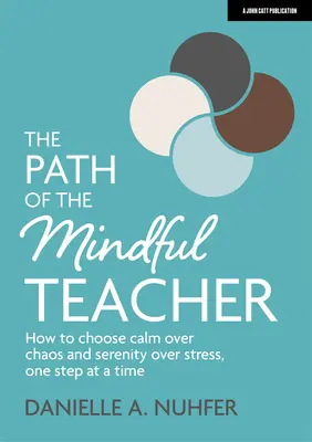 A tudatos tanító útja: Hogyan választhatjuk a nyugalmat a káosz és a derűt a stressz helyett, lépésről lépésre - The Path of the Mindful Teacher: How to Choose Calm Over Chaos and Serenity Over Stress, One Step at a Time