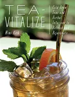 Tea-Vitalize: Hidegen főzött teák és gyógyteák a felfrissüléshez és fiatalításhoz - Tea-Vitalize: Cold-Brew Teas and Herbal Infusions to Refresh and Rejuvenate