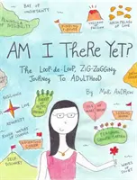 Am I There Yet? A hurok-kihagyásos, cikcakkos utazás a felnőttkor felé - Am I There Yet?: The Loop-De-Loop, Zigzagging Journey to Adulthood