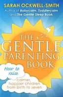 A szelíd szülői könyv: Hogyan neveljünk nyugodtabb, boldogabb gyermekeket születésüktől hétéves korukig? - The Gentle Parenting Book: How to Raise Calmer, Happier Children from Birth to Seven