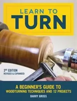 Learn to Turn, 3rd Edition Revised & Expanded: Kezdő útmutató a faforgácsolási technikákhoz és 12 projekthez - Learn to Turn, 3rd Edition Revised & Expanded: A Beginner's Guide to Woodturning Techniques and 12 Projects