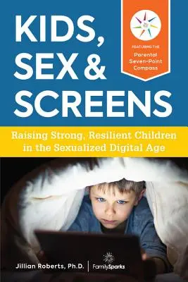 Gyerekek, szex és képernyők: Erős, ellenálló gyerekek nevelése a szexualizált digitális korban - Kids, Sex & Screens: Raising Strong, Resilient Children in the Sexualized Digital Age