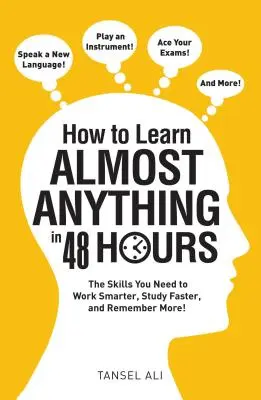 Hogyan tanuljunk meg szinte bármit 48 óra alatt: Az okosabb munkához, a gyorsabb tanuláshoz és a több emlékezethez szükséges készségek! - How to Learn Almost Anything in 48 Hours: The Skills You Need to Work Smarter, Study Faster, and Remember More!