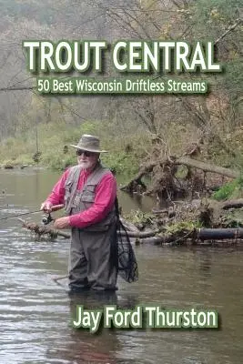 Trout Central: 50 legjobb Wisconsin Driftless patakok - Trout Central: 50 Best Wisconsin Driftless Streams