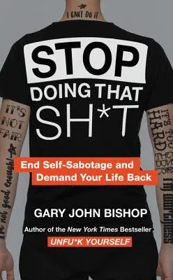 Stop Doing That Sh*t: Vess véget az önszabotázsnak, és követeld vissza az életed! - Stop Doing That Sh*t: End Self-Sabotage and Demand Your Life Back