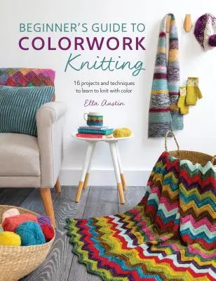 Kezdők útmutatója a színes kötéshez: 16 projekt és technika a színes kötés megtanulásához - Beginner's Guide to Colorwork Knitting: 16 Projects and Techniques to Learn to Knit with Color