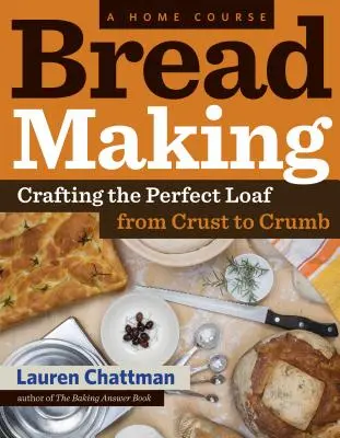 Kenyérsütés: A Home Course: Crafting the Perfect Loaf, from Crust to Crumb - Bread Making: A Home Course: Crafting the Perfect Loaf, from Crust to Crumb