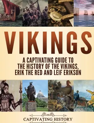Vikingek: Magával ragadó kalauz a vikingek, Vörös Erik és Leif Erikson történetéhez - Vikings: A Captivating Guide to the History of the Vikings, Erik the Red and Leif Erikson