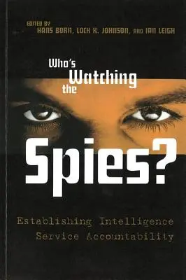 Ki figyeli a kémeket? A hírszerző szolgálatok elszámoltathatóságának megteremtése - Who's Watching the Spies?: Establishing Intelligence Service Accountability