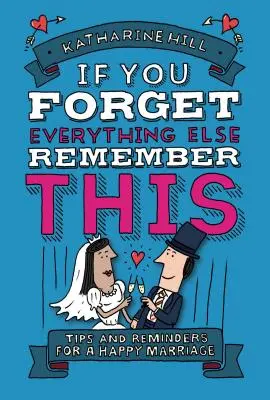 Ha minden mást elfelejtesz, emlékezz erre: A nagyszerű házasság felépítése - If You Forget Everything Else, Remember This: Building a Great Marriage