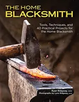 Az otthoni kovácsmester: Szerszámok, technikák és 40 gyakorlati projekt az otthoni kovács számára - The Home Blacksmith: Tools, Techniques, and 40 Practical Projects for the Home Blacksmith