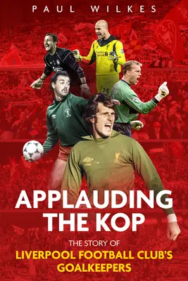 Tapsolva a Kop: A Liverpool Football Club kapusainak története - Applauding the Kop: The Story of Liverpool Football Club's Goalkeepers