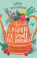 A kis kezdetek kertje - Egy pompásan vicces és szívmelengető tavaszi olvasmány - Garden of Small Beginnings - A gloriously funny and heart-warming springtime read