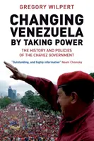 Venezuela megváltoztatása a hatalom átvételével - A Chávez-kormány története és politikája - Changing Venezuela by Taking Power - The History and Policies of the Chavez Government