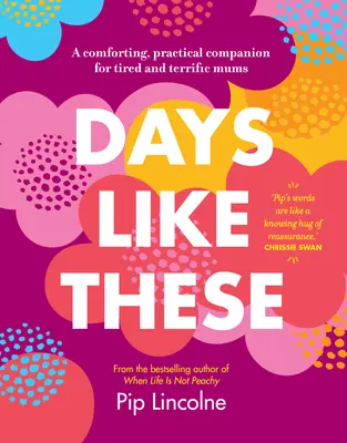 Az ilyen napok: Vigasztaló, gyakorlatias útitárs a fáradt és borzasztóan fáradt anyukáknak - Days Like These: A Comforting, Practical Companion for Tired and Terrific Mums