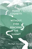 Anélkül, hogy valaha is elérném a csúcsot - Egy himalájai utazás (Cognetti Paolo (Author)) - Without Ever Reaching the Summit - A Himalayan Journey (Cognetti Paolo (Author))