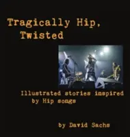 Tragically Hip, Twisted: Ilustrované příběhy inspirované písněmi skupiny Hip - Tragically Hip, Twisted: Illustrated stories inspired by Hip songs