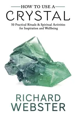 Hogyan használjunk kristályt: 50 gyakorlati rituálé és spirituális tevékenység az inspirációért és a jólétért - How to Use a Crystal: 50 Practical Rituals and Spiritual Activities for Inspiration and Well-Being