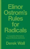 Elinor Ostrom: Szabályok a radikálisoknak: Cooperative Alternatives Beyond Markets and States - Elinor Ostrom's Rules for Radicals: Cooperative Alternatives Beyond Markets and States