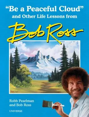 Légy békés felhő és más életre szóló leckék Bob Rosstól - Be a Peaceful Cloud and Other Life Lessons from Bob Ross