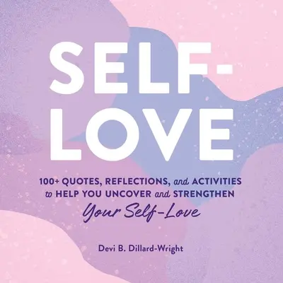 Önszeretet: Több mint 100 idézet, elmélkedés és tevékenység, amelyek segítenek felfedezni és erősíteni az önszeretetet - Self-Love: 100+ Quotes, Reflections, and Activities to Help You Uncover and Strengthen Your Self-Love