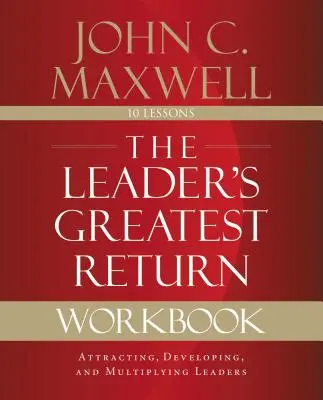 A vezető legnagyobb hozadéka munkafüzet: Vezetők vonzása, fejlesztése és megsokszorozása - The Leader's Greatest Return Workbook: Attracting, Developing, and Multiplying Leaders