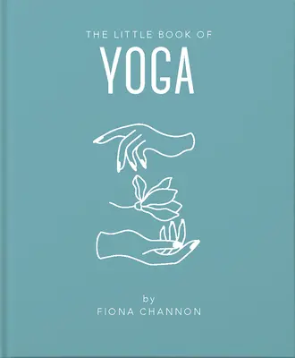 A jóga kis könyve: Inspiráló bevezetés mindenhez, amire szükséged van ahhoz, hogy a jóga segítségével jobbá tedd az életed - The Little Book of Yoga: An Inspiring Introduction to Everything You Need to Enhance Your Life Using Yoga