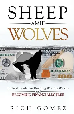 Birkák a farkasok között: Bibliai útmutató a világi gazdagság építéséhez és a pénzügyileg szabaddá váláshoz - Sheep Amid Wolves: Biblical Guide For Building Worldly Wealth and Becoming Financially Free