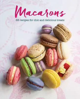 Macaronok: 65 recept elegáns és ízletes finomságokhoz - Macarons: 65 Recipes for Chic and Delicious Treats