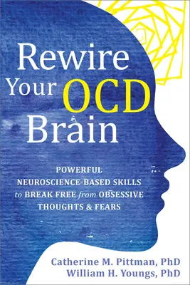 Rewire Your Ocd Brain: Erőteljes idegtudományon alapuló készségek a kényszeres gondolatoktól és félelmektől való megszabaduláshoz - Rewire Your Ocd Brain: Powerful Neuroscience-Based Skills to Break Free from Obsessive Thoughts and Fears