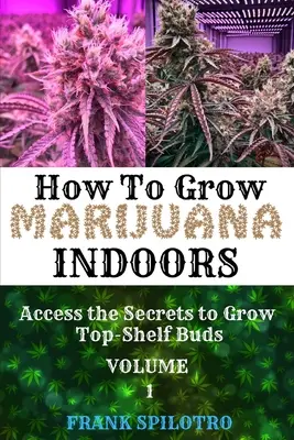 Hogyan termesszünk marihuánát beltérben: Hozzáférés a csúcsrügyek termesztésének titkaihoz - How to Grow Marijuana Indoors: Access the Secrets to Grow Top-Shelf Buds