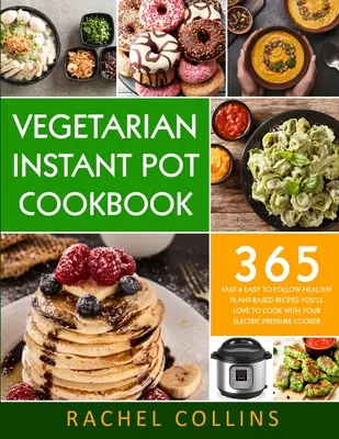 Vegetáriánus instant pot szakácskönyv: Az elektromos gyorsfőzővel való főzés 365 gyors és könnyen követhető, egészséges, növényi alapú recept: 365 gyors és könnyen követhető, egészséges, növényi alapú recept, amit szeretni fogsz főzni az elektromos gyorsfőződdel. - Vegetarian Instant Pot Cookbook: 365 Fast & Easy to Follow Healthy Plant-Based Recipes You'll Love to Cook with Your Electric Pressure Cooker