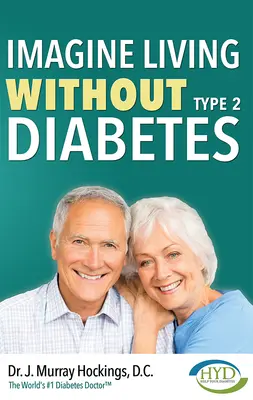 Képzeld el, hogy kettes típusú cukorbetegség nélkül élsz (Felülvizsgált és frissített) - Imagine Living Without Type Two Diabetes (Revised & Updated)