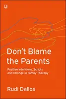 Ne hibáztasd a szülőket: Pozitív szándékok, forgatókönyvek és változás a családterápiában - Don't Blame the Parents: Positive Intentions, Scripts and Change in Family Therapy